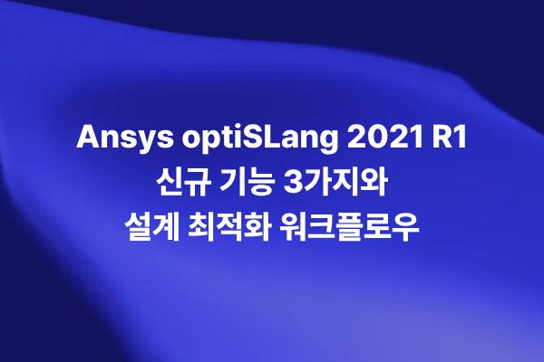 Ansys optiSLang 2021 R1의 프로세스 통합과 설계 최적화 신규 기능
