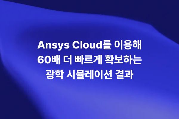 Ansys Cloud를 이용해 광학 시뮬레이션 결과를 60배 더 빠르게 확보하는 썸네일 이미지