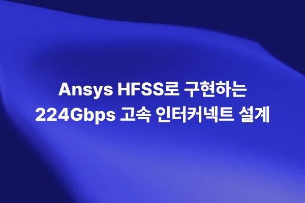 Ansys HFSS를 활용해 224Gbps 고속 인터커넥트의 PCB 스택업, 커넥터 구조, 비아, 신호 채널을 분석하는 썸네일 이미지