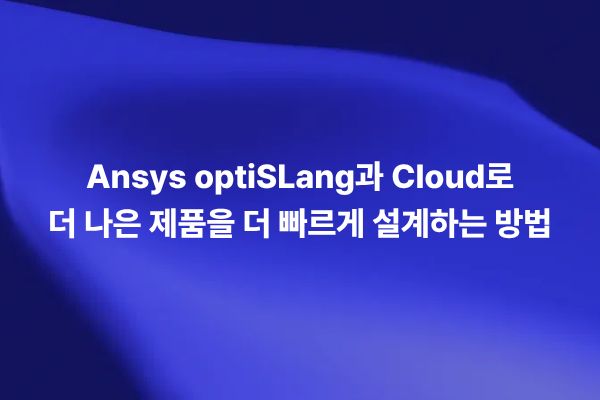Ansys optiSLang과 Cloud를 활용한 제품 설계 최적화