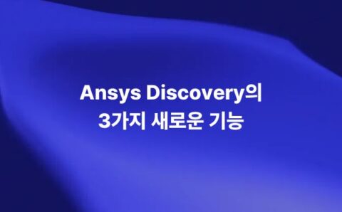 Ansys Discovery 2021 R1의 주요 신규 기능 3가지