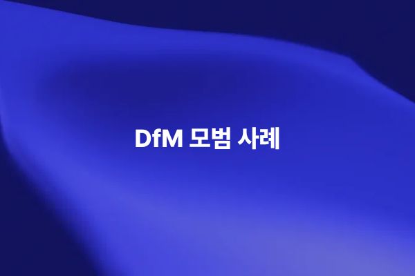 제조 용이성 설계 DfM 모범 사례와 제조 비용 증가
