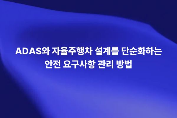 ADAS와 자율주행차 안전 요구사항 관리