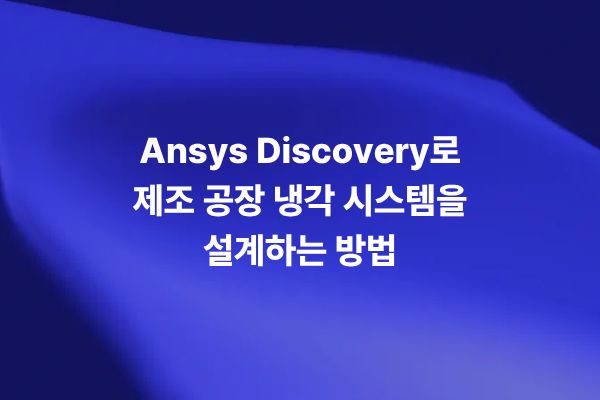 Ansys Discovery를 활용한 제조 공장 냉각 시뮬레이션