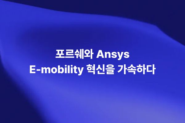 Porsche Motorsport와 Ansys의 E-mobility 시뮬레이션 혁신