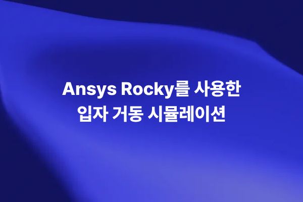 Ansys Rocky를 활용한 입자 거동 시뮬레이션