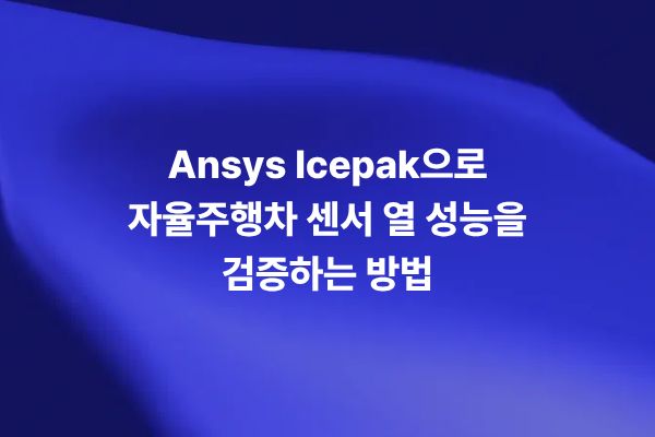 Ansys Icepak을 활용한 자율주행차 센서 열 시뮬레이션
