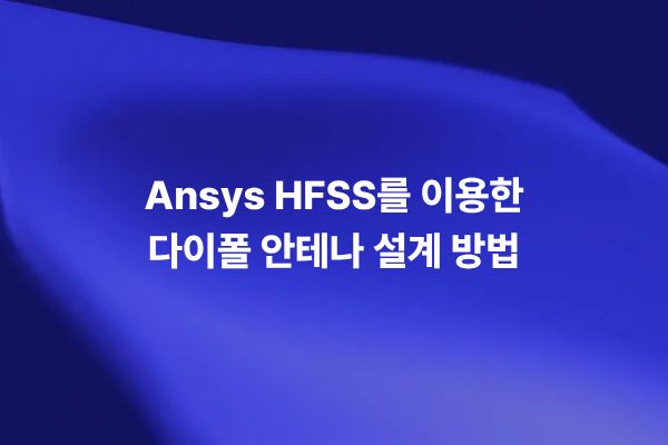 HFSS를 이용한 다이폴 안테나 설계와 시뮬레이션