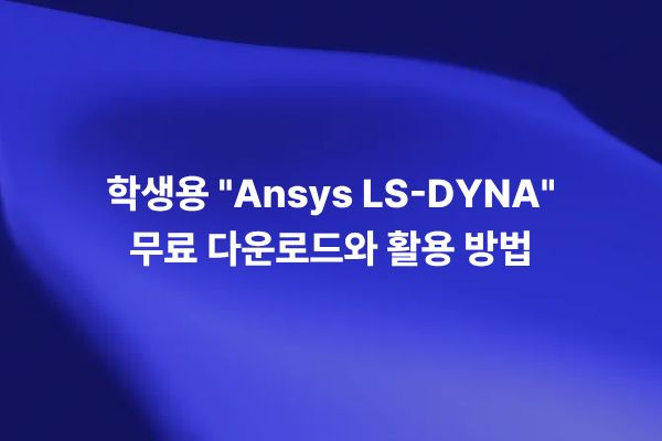 Ansys LS-DYNA Student 무료 다운로드와 explicit simulation 학습