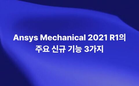 Ansys Mechanical 2021 R1의 주요 신규 기능 3가지