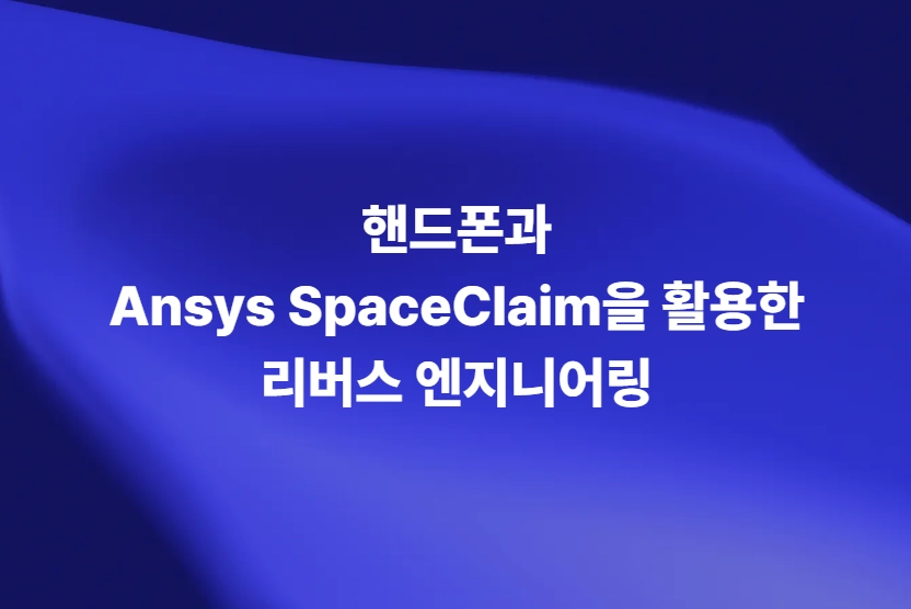 핸드폰과 Ansys SpaceClaim을 활용한 리버스 엔지니어링