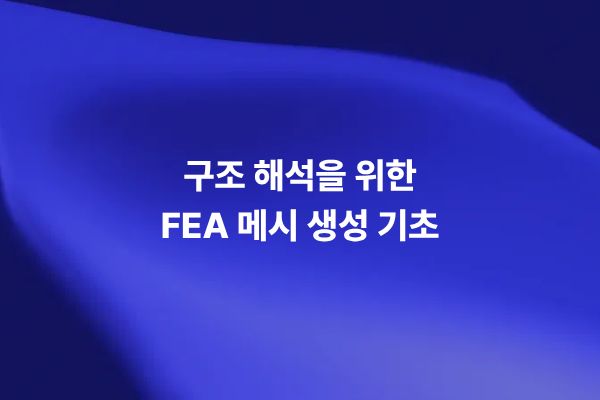 FEA 유한요소해석에서 Mesh 생성 기초, 요소 크기, 메쉬 품질, 해석 정확도와 계산 시간을 설명하는 썸네일 이미지