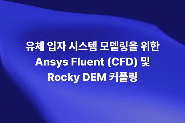 Ansys Fluent와 Rocky DEM 커플링을 활용한 유체 입자 시스템 CFD-DEM 해석 썸네일