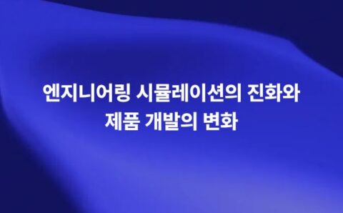 엔지니어링 시뮬레이션의 진화와 제품 개발 변화