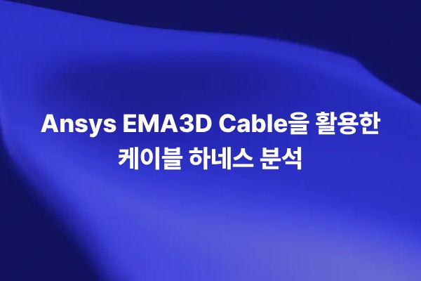 Ansys EMA3D Cable을 활용해 케이블 하네스의 전자기 간섭, 전류 경로, 차폐 성능, EMC 영향을 분석하는 썸네일 이미지