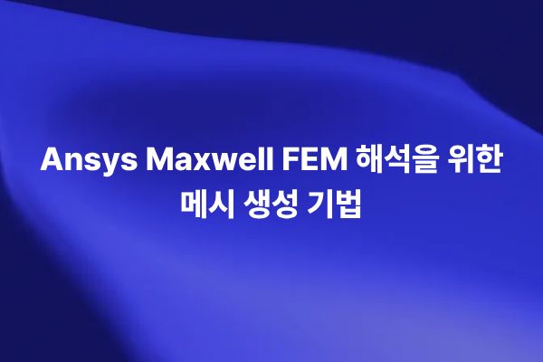 Ansys Maxwell FEM 해석을 위한 메시 생성 기법을 설명하는 썸네일 이미지