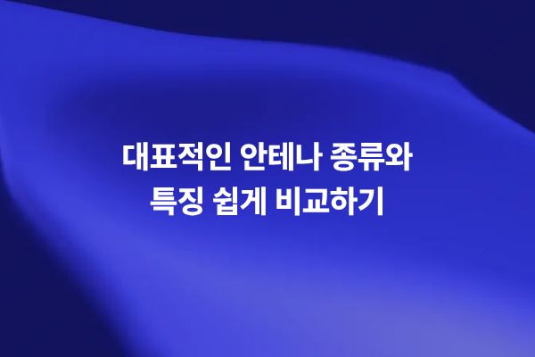 대표적인 안테나 종류 비교: 다이폴 안테나, 모노폴 안테나, 야기 우다 안테나, 혼 안테나, 패치 안테나