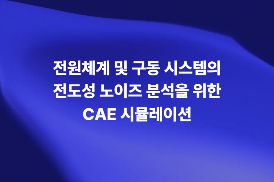 전원체계 및 구동 시스템의 전도성 노이즈 분석을 위한 CAE 시뮬레이션 - Ansys Q3D·Maxwell 기반 EMC 해석 논문 대표 이미지
