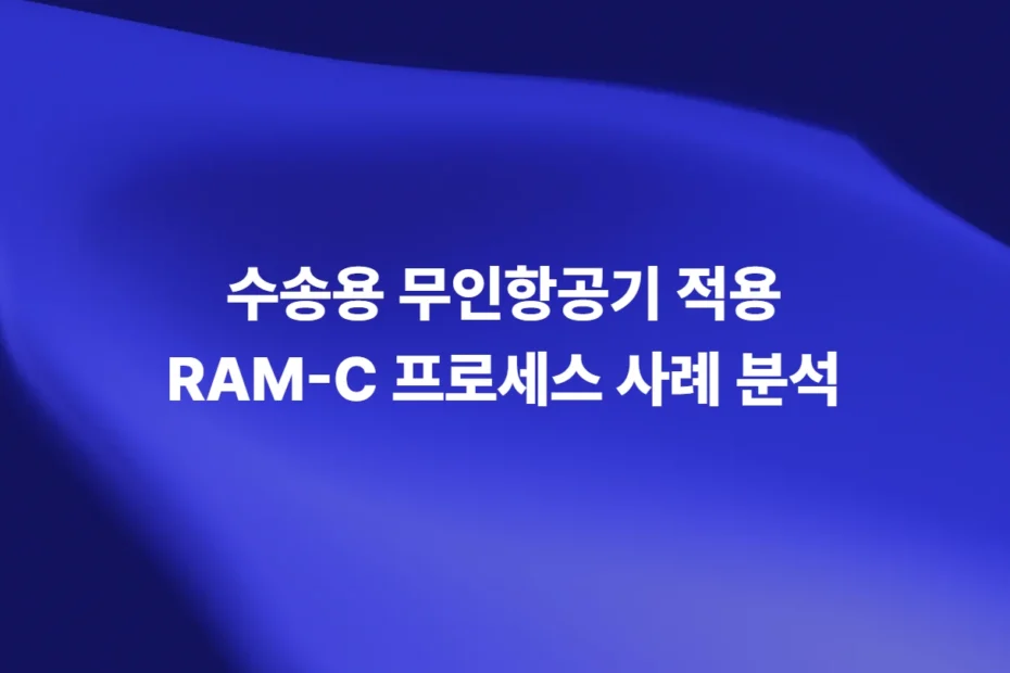 수송용 무인항공기 RAM-C 프로세스 사례 분석