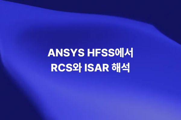 ANSYS HFSS를 활용한 RCS 및 ISAR 해석