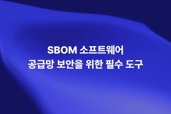 SBOM 소프트웨어 공급망 보안을 위한 필수 도구