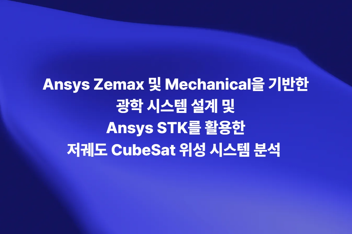 Ansys Zemax 및 Mechanical 기반 광학 시스템 설계와 Ansys STK를 활용한 저궤도 CubeSat 위성 시스템 분석