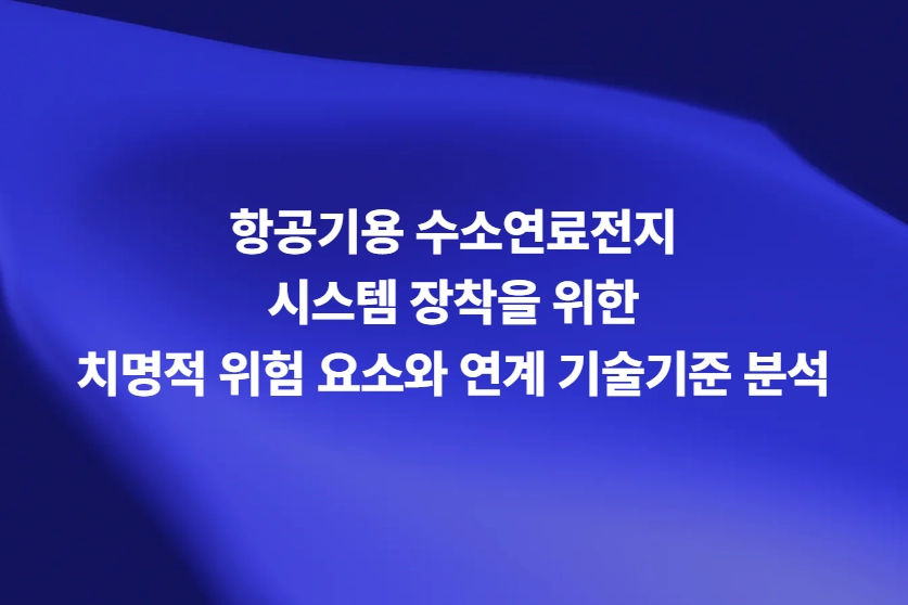 항공기용 수소연료전지 시스템 장착을 위한 치명적 위험 요소와 연계 기술기준 분석