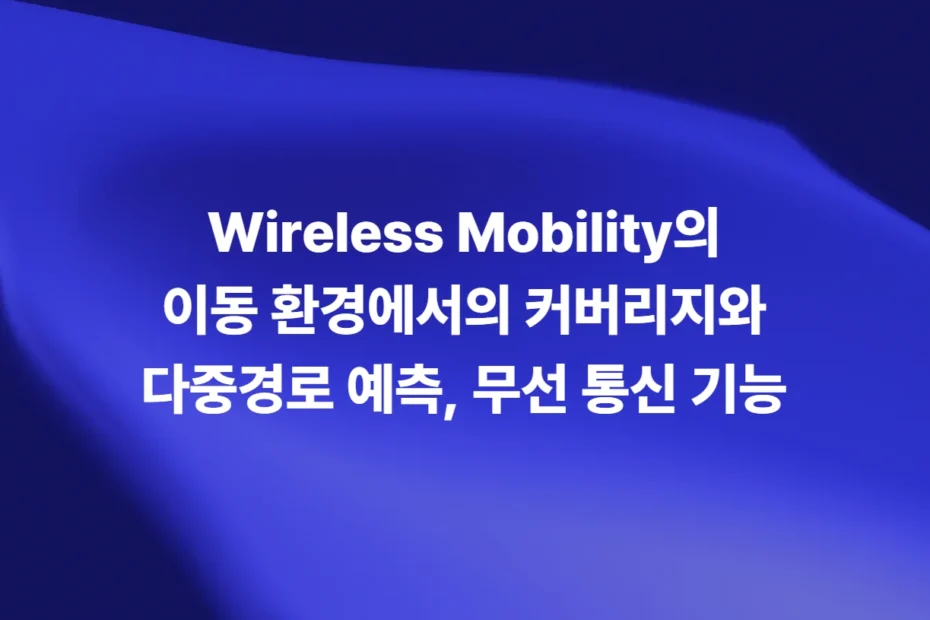 Wireless Mobility 이동 환경의 커버리지와 다중경로 예측 무선 통신 기능