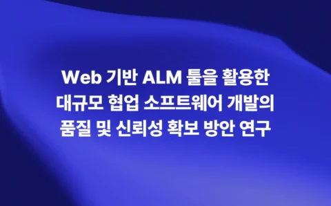 Web 기반 ALM 툴을 활용한 대규모 협업 소프트웨어 개발의 품질 및 신뢰성 확보 방안 연구