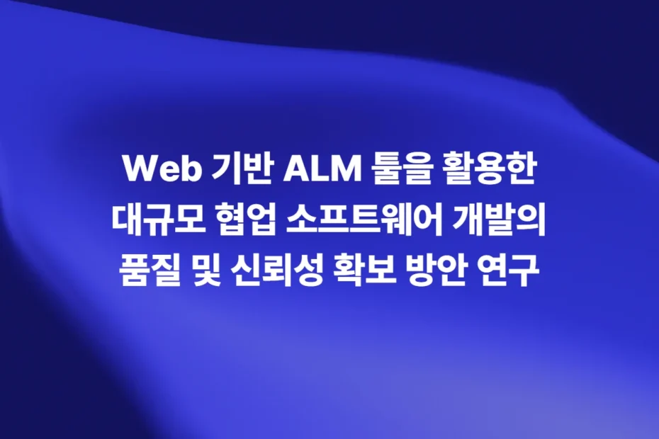 Web 기반 ALM 툴을 활용한 대규모 협업 소프트웨어 개발의 품질 및 신뢰성 확보 방안 연구
