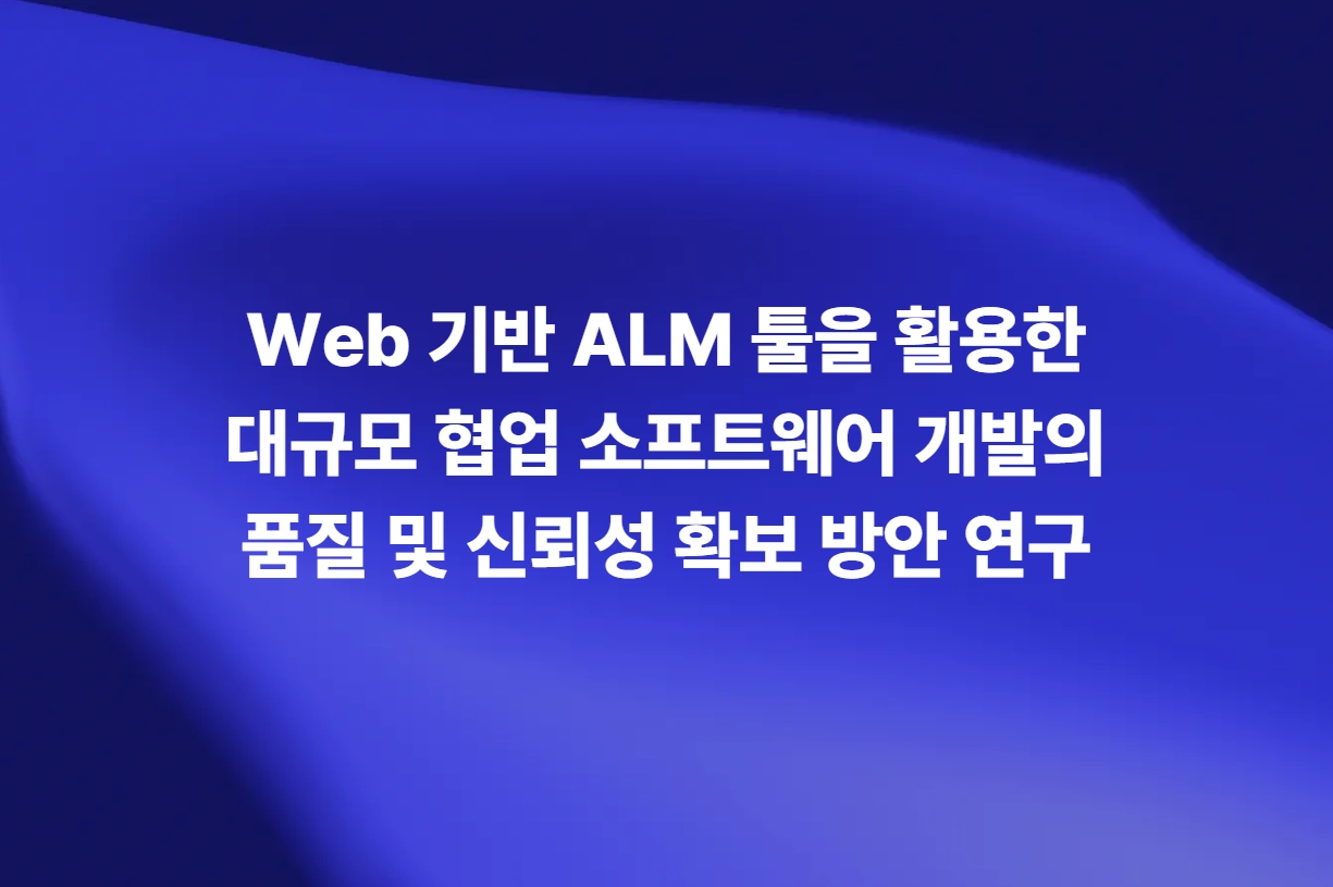 Web 기반 ALM 툴을 활용한 대규모 협업 소프트웨어 개발의 품질 및 신뢰성 확보 방안 연구
