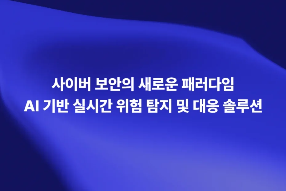 AI 기반 사이버 보안 실시간 위험 탐지 및 대응 솔루션