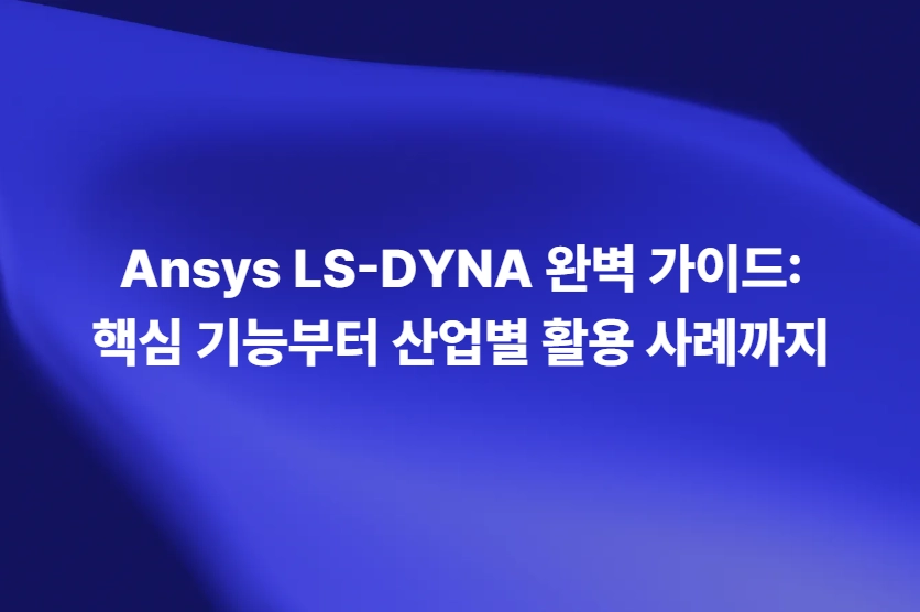 Ansys LS-DYNA 핵심 기능과 산업별 활용 가이드