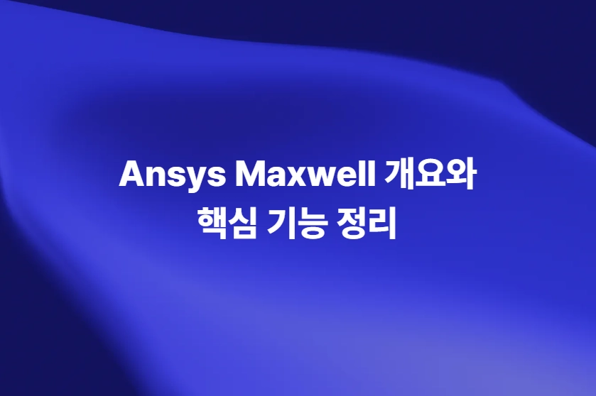 Ansys Maxwell 개요와 저주파 전자계 해석 핵심 기능 정리