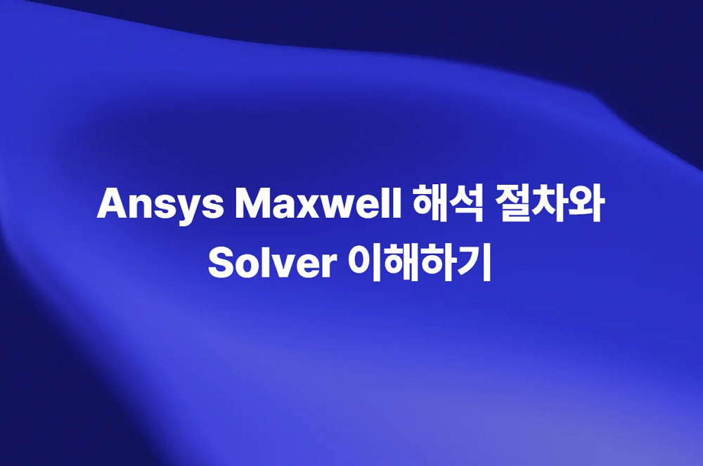 Ansys Maxwell 해석 절차와 정전기·정자기·교류·과도 Solver 이해하기