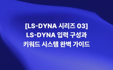 LS-DYNA 키워드 시스템과 입력 파일 구조 가이드