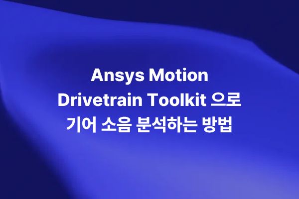 Ansys Motion Drivetrain Toolkit으로 기어 소음을 분석하는 방법