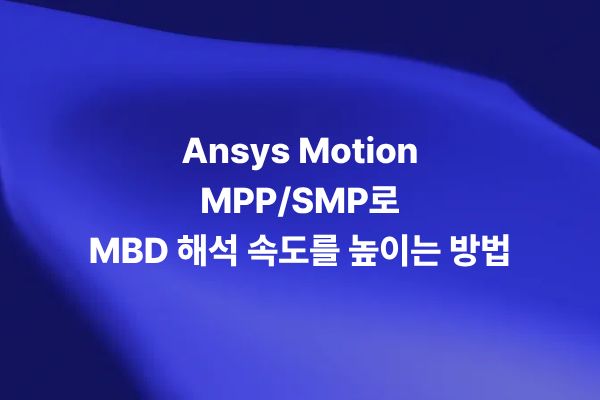 Ansys Motion MPP SMP 병렬 처리로 MBD 해석 속도를 높이는 방법