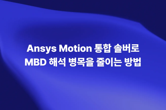 Ansys Motion 통합 솔버로 MBD 해석 병목을 줄이는 방법
