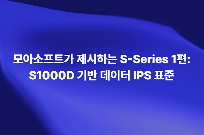 모아소프트가 제시하는 S-Series 1편 S1000D 기반 데이터 IPS 표준