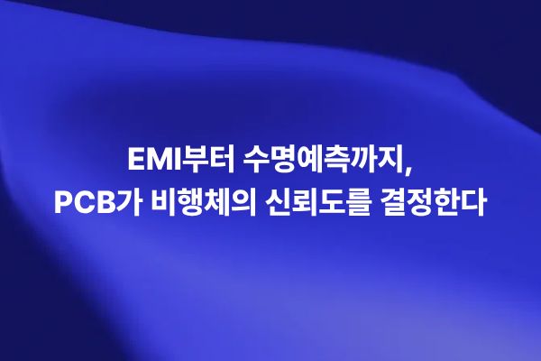 EMI부터 수명예측까지 PCB가 비행체 신뢰도를 결정하는 이유