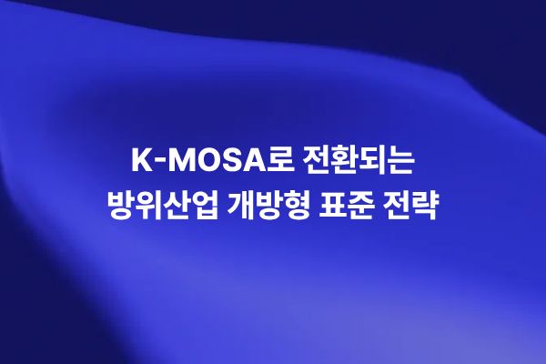 K-MOSA 기반 방위산업 개방형 표준 전략