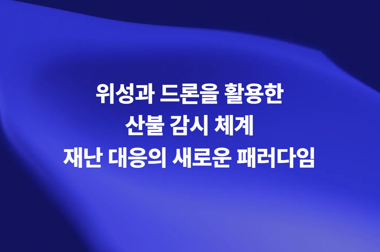 위성과 드론을 활용한 산불 감시 체계