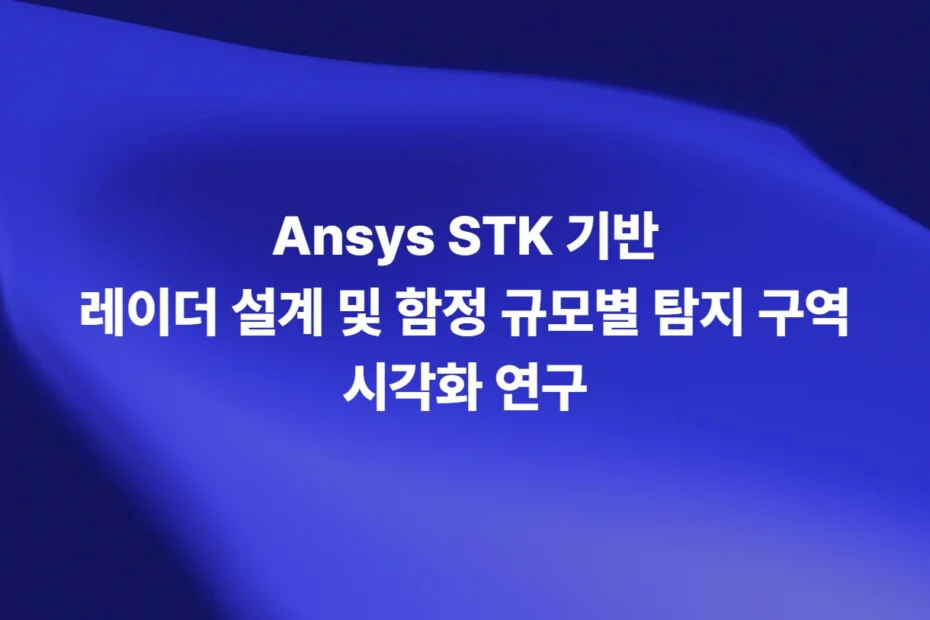 Ansys STK 기반 레이더 설계 및 함정 규모별 탐지 구역 시각화 연구