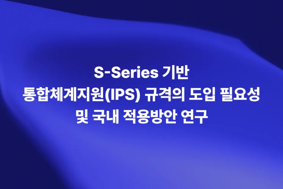 S-Series 기반 통합체계지원 IPS 규격 도입 필요성과 국내 적용방안 연구