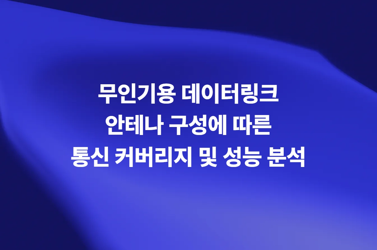 무인기용 데이터링크 안테나 구성에 따른 통신 커버리지 및 성능 분석