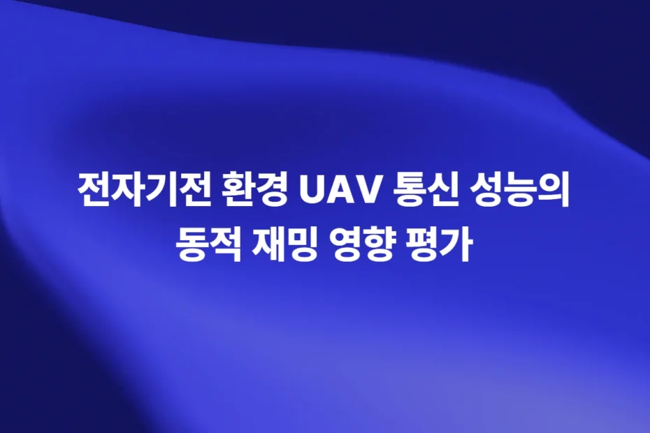 전자기전 환경 UAV 통신 성능의 동적 재밍 영향 평가
