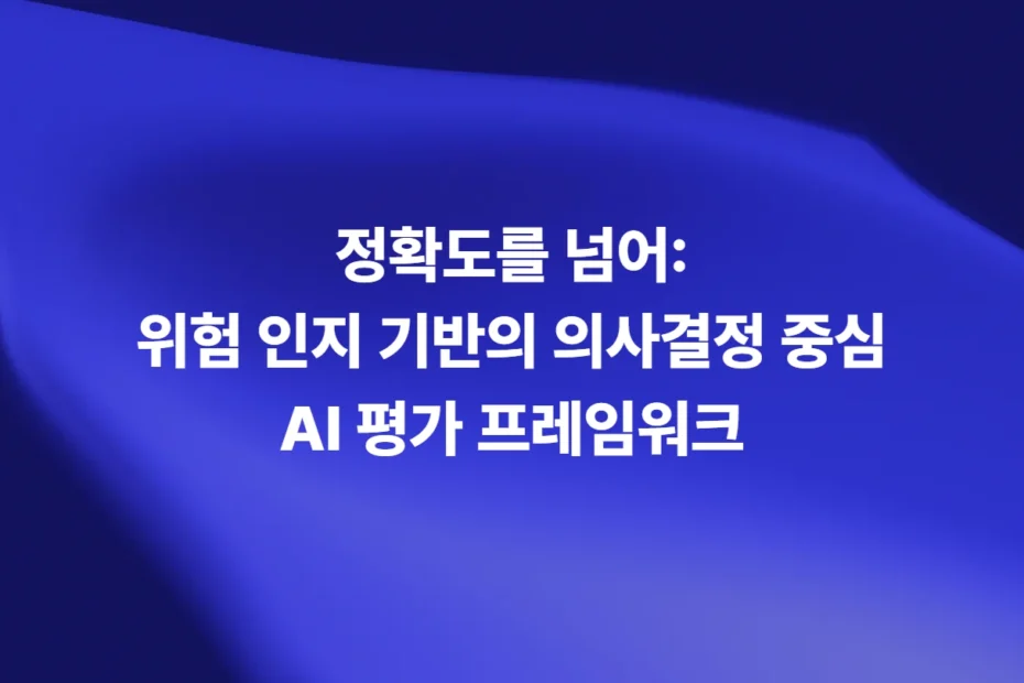 위험 인지 기반 의사결정 중심 AI 평가 프레임워크