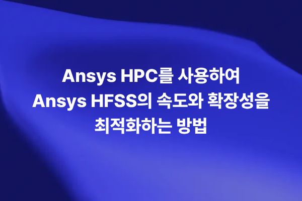 Ansys HPC를 사용해 Ansys HFSS의 시뮬레이션 속도와 확장성을 최적화하는 썸네일 이미지