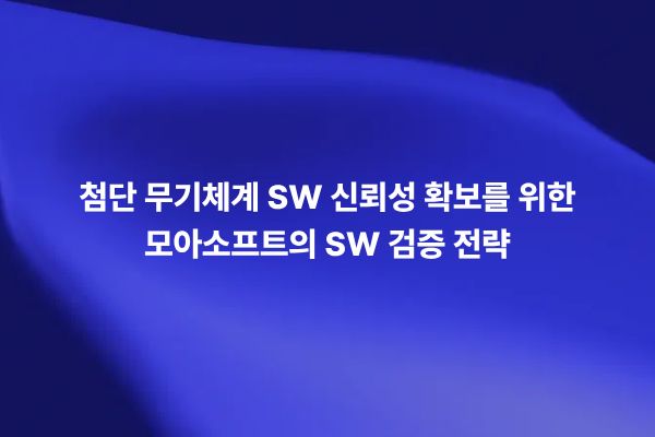 첨단 무기체계 SW 신뢰성 확보를 위한 모아소프트의 SW 검증 전략